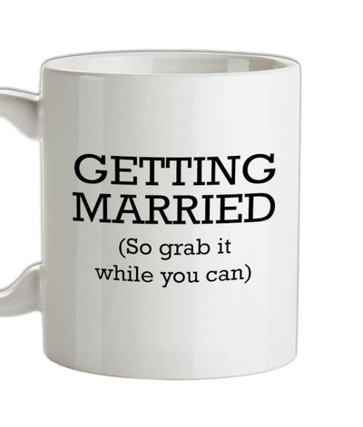 Getting Married (so grab it while you can) Ceramic Mug