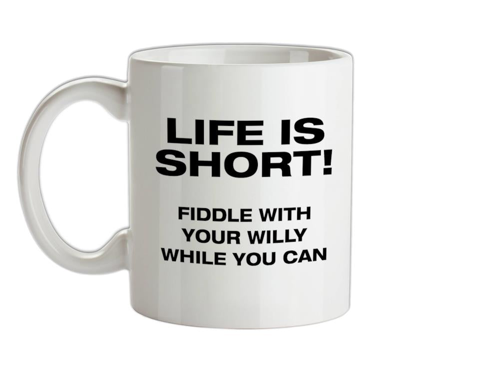 Life is short! Fiddle with your willy while you can Ceramic Mug