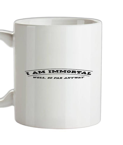 I Am Immortal - Well, So Far Anyway Ceramic Mug