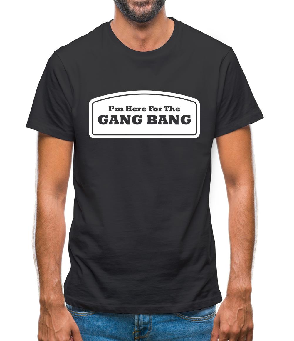 I'm Here For The Gang Bang Mens T-Shirt