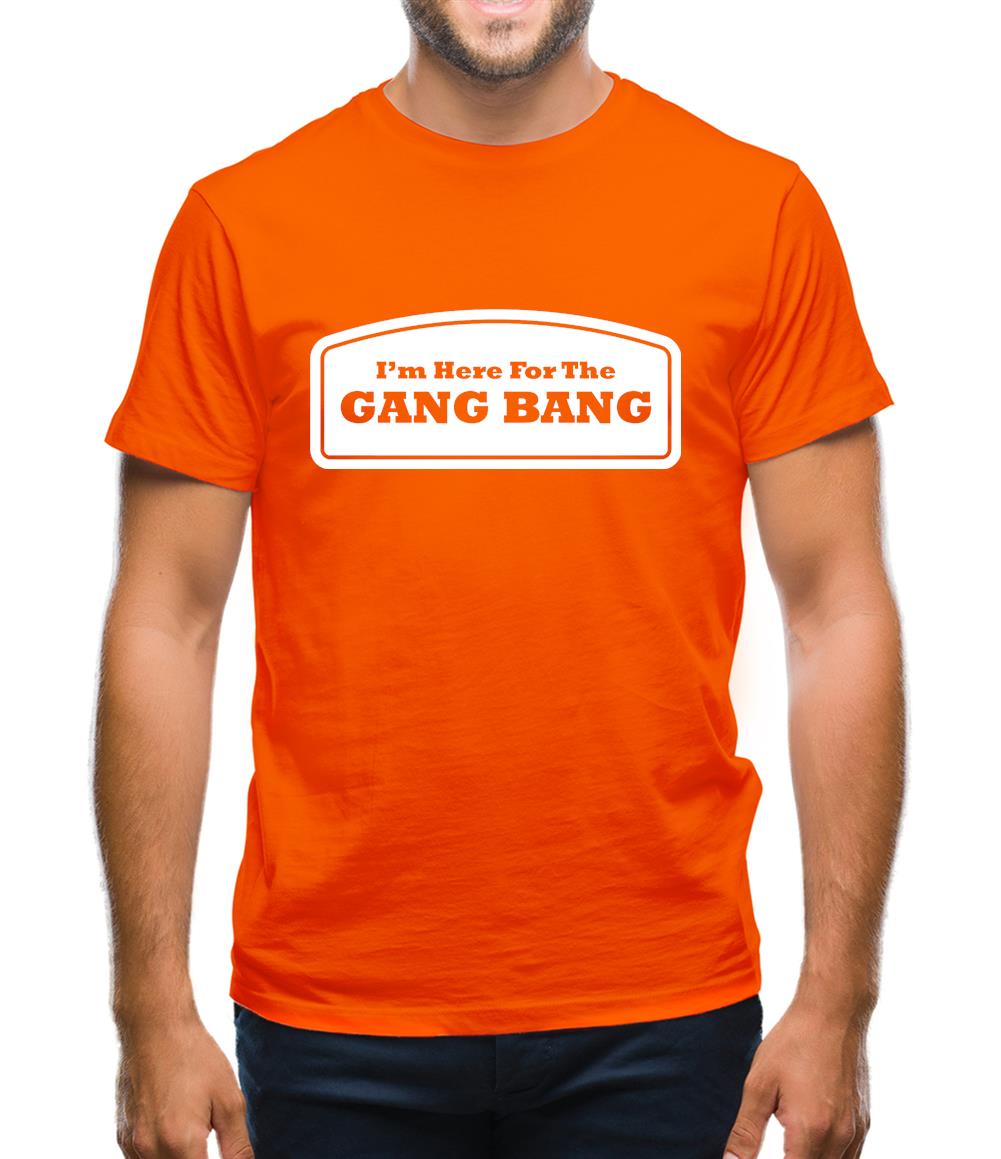 I'm Here For The Gang Bang Mens T-Shirt