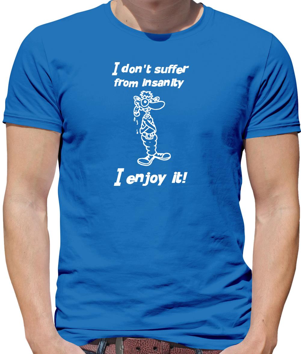I don't suffer from insanity. I enjoy it Mens T-Shirt