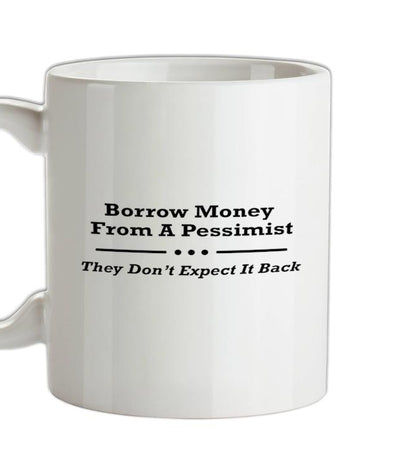 Borrow Money From A Pessimist - They Don't Expect It Back Ceramic Mug