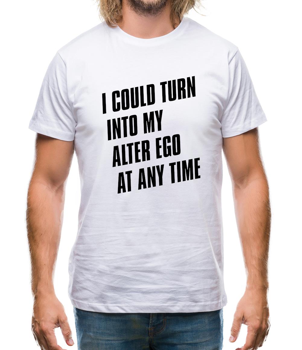 I Could Turn Into My Alter Ego At Anytime Mens T-Shirt