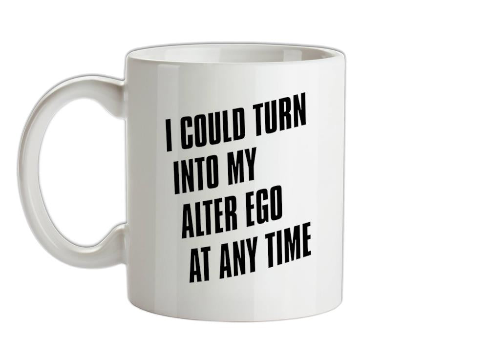 I Could Turn Into My Alter Ego At Anytime Ceramic Mug