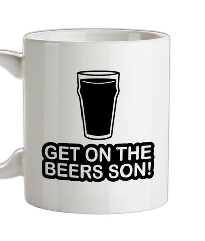 Get On The Beers Son! Ceramic Mug