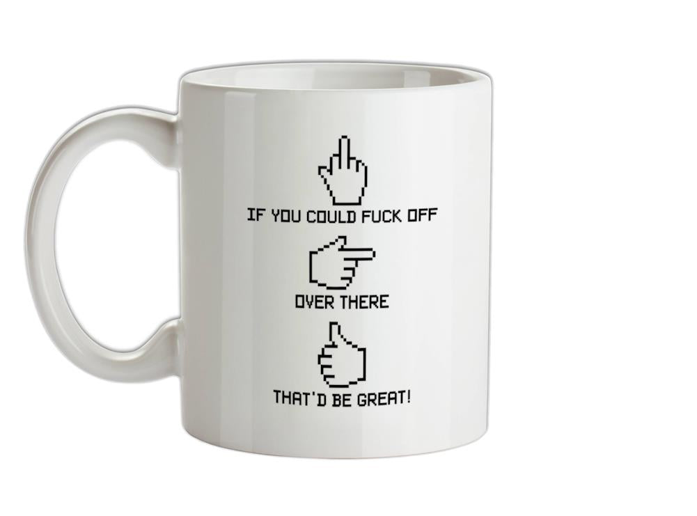 If You Could Fuck Off Over There That'd Be Great! Ceramic Mug