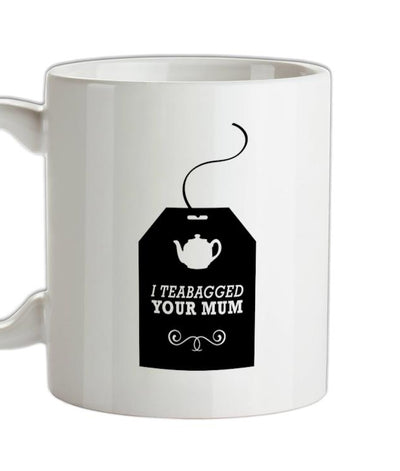 I Teabagged Your Mum Ceramic Mug