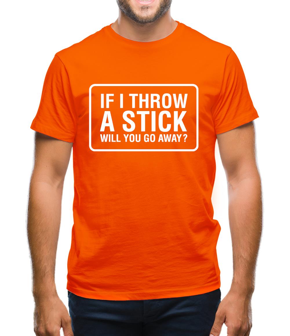 If I Throw A Stick Will You Go Away? Mens T-Shirt