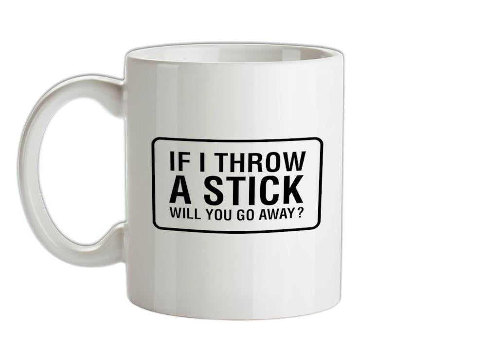 If I Throw A Stick Will You Go Away? Ceramic Mug