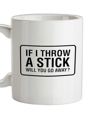If I Throw A Stick Will You Go Away? Ceramic Mug