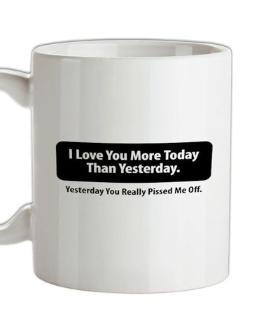 I Love You More Today Than Yesterday. Yesterday You Really Pissed Me Off. Ceramic Mug