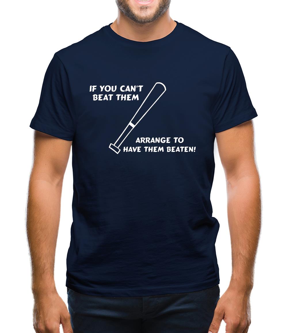 If you can't beat them, arrange to have them beaten Mens T-Shirt