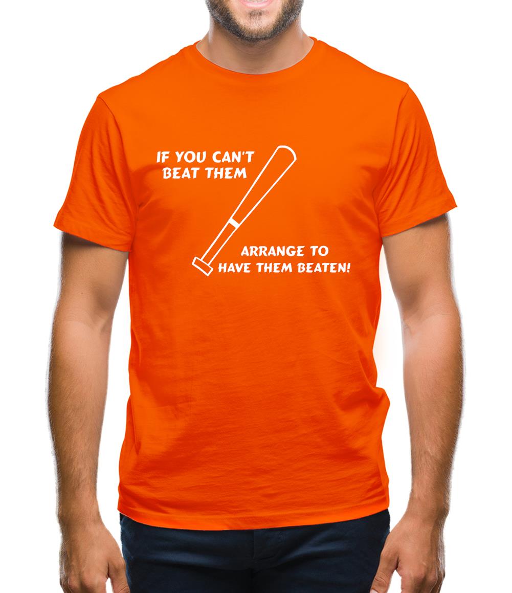 If you can't beat them, arrange to have them beaten Mens T-Shirt