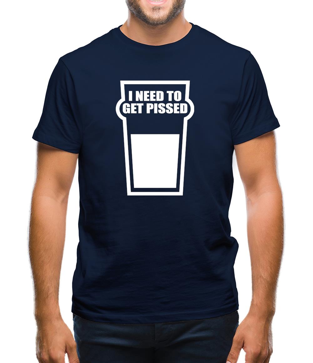 I Need To Get Pissed Mens T-Shirt