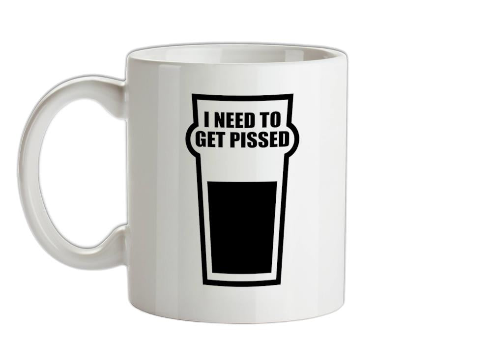 I Need To Get Pissed Ceramic Mug
