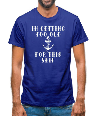 I'm Getting Too Old For This Ship Mens T-Shirt