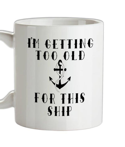 I'm Getting Too Old For This Ship Ceramic Mug
