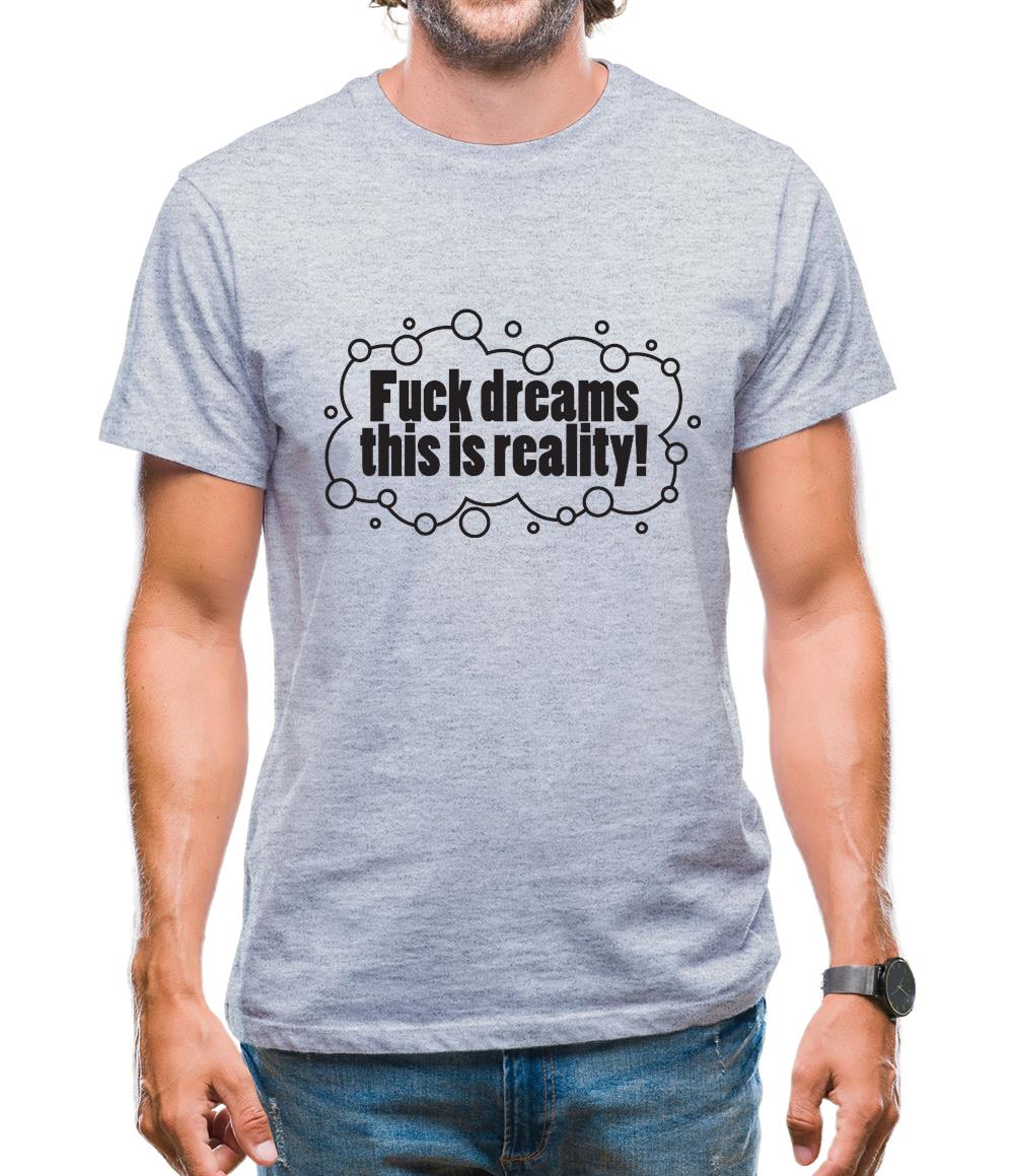 Fuck Dreams This Is Reality Mens T-Shirt
