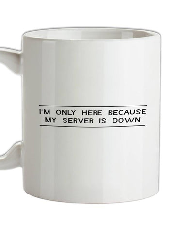 I'm Only Here Because My Server Is Down Ceramic Mug