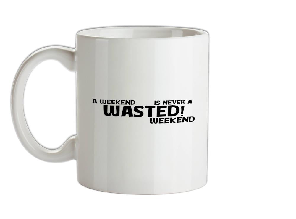 A weekend wasted is never a wasted weekend Ceramic Mug