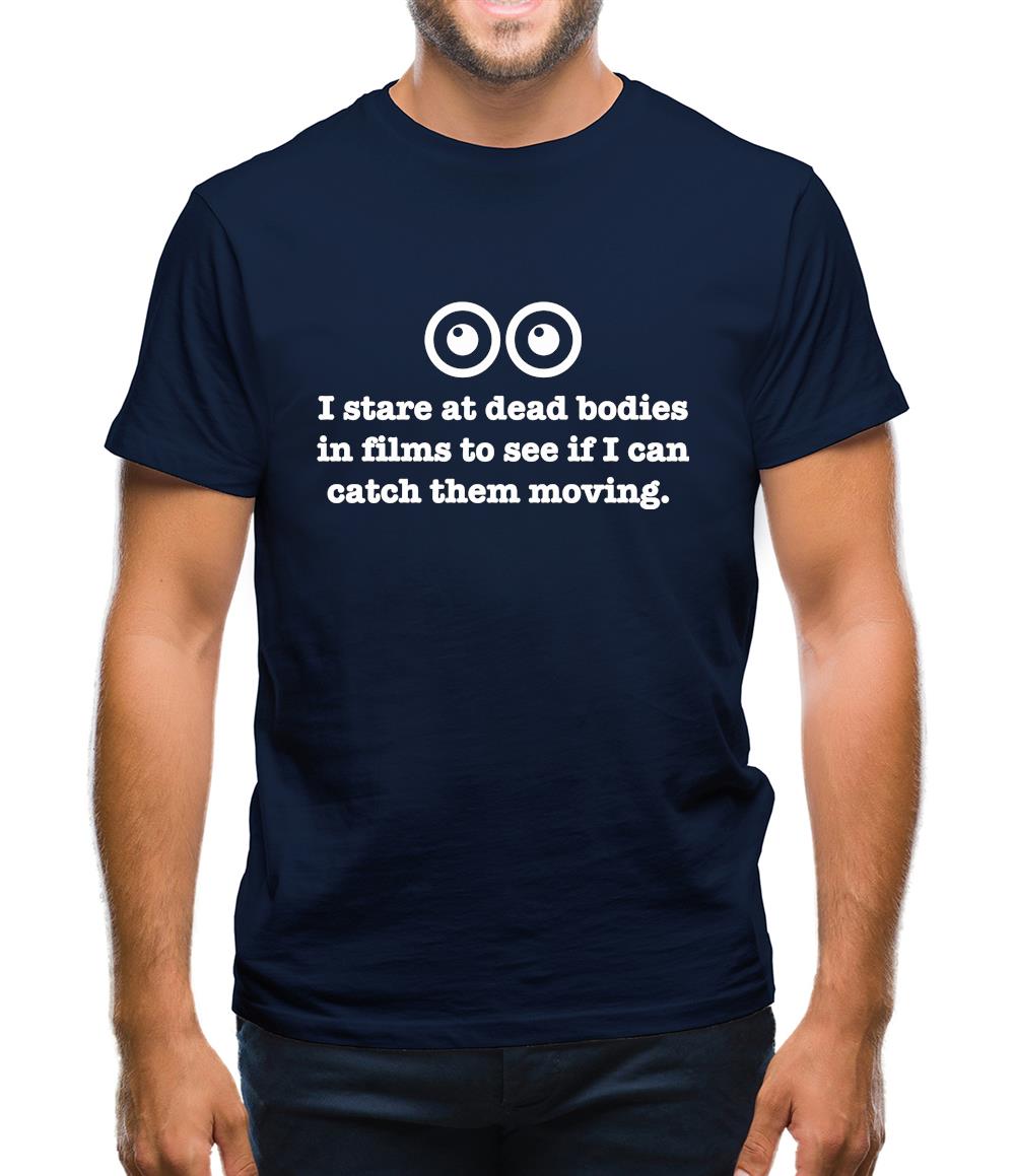 I Stare At Dead Bodies In Films To See If I Can Catch Them Moving Mens T-Shirt