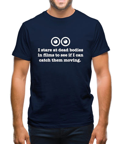 I Stare At Dead Bodies In Films To See If I Can Catch Them Moving Mens T-Shirt