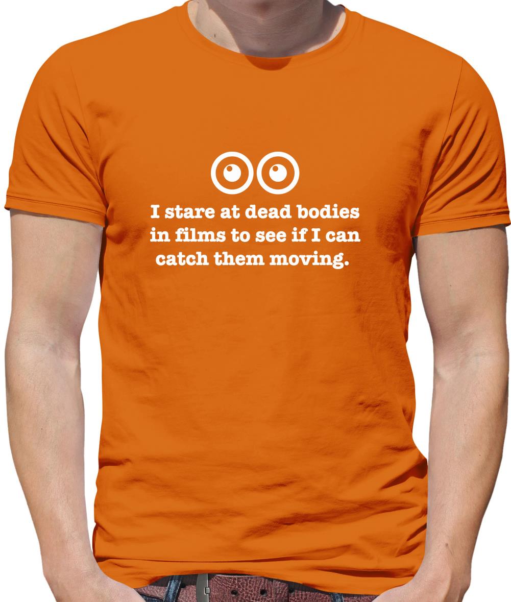 I Stare At Dead Bodies In Films To See If I Can Catch Them Moving Mens T-Shirt