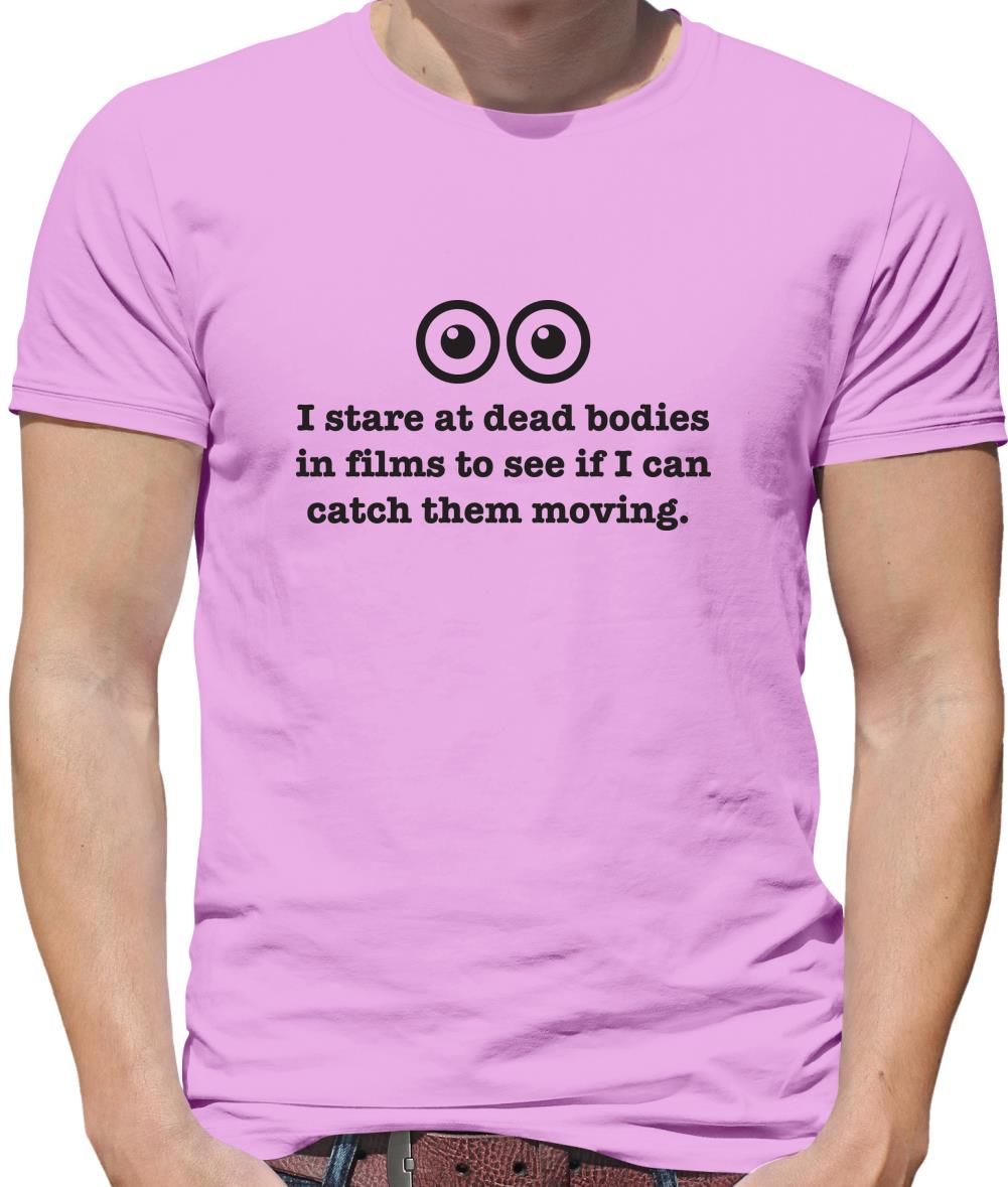 I Stare At Dead Bodies In Films To See If I Can Catch Them Moving Mens T-Shirt