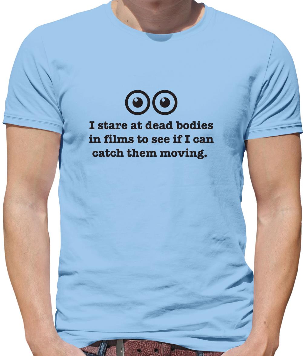 I Stare At Dead Bodies In Films To See If I Can Catch Them Moving Mens T-Shirt