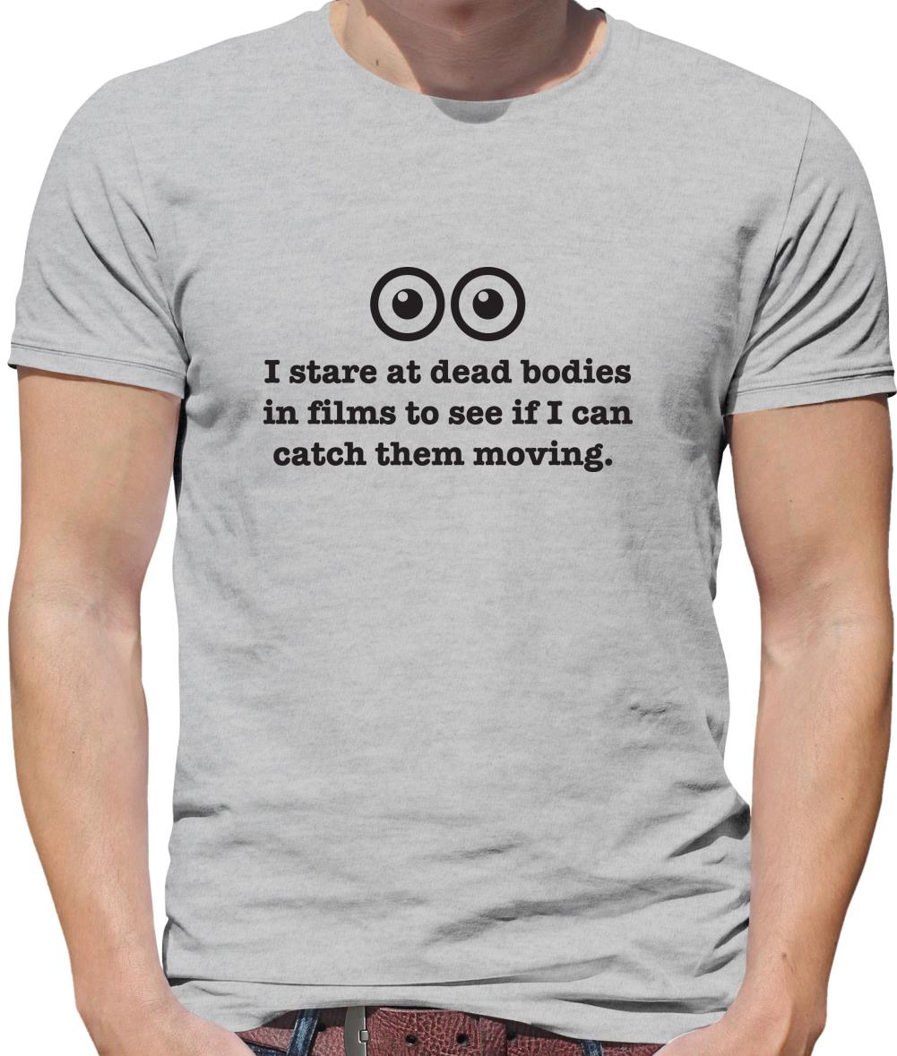 I Stare At Dead Bodies In Films To See If I Can Catch Them Moving Mens T-Shirt