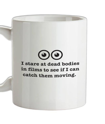 I Stare At Dead Bodies In Films To See If I Can Catch Them Moving Ceramic Mug