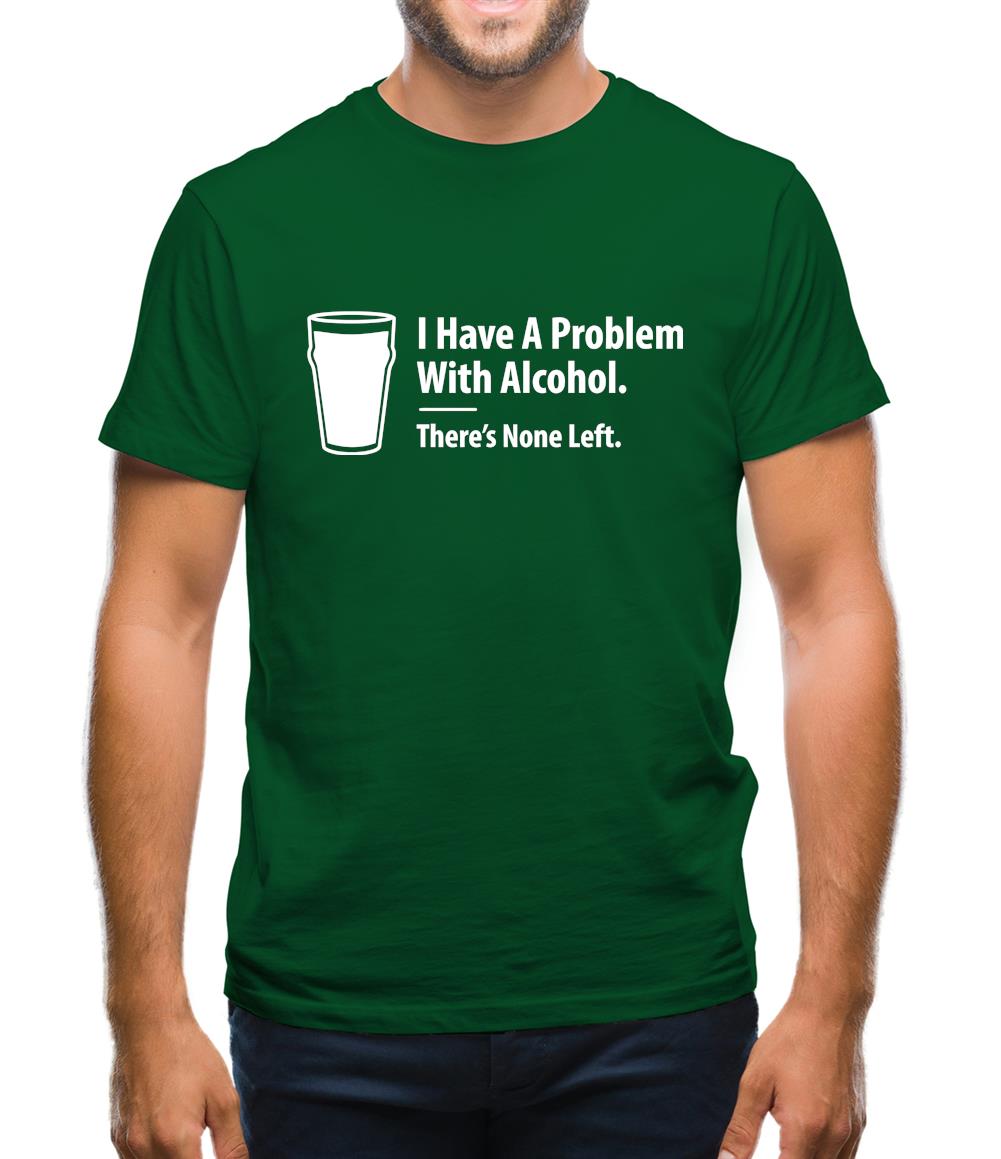 I Have A Problem With Alcohol. There's None Left Mens T-Shirt