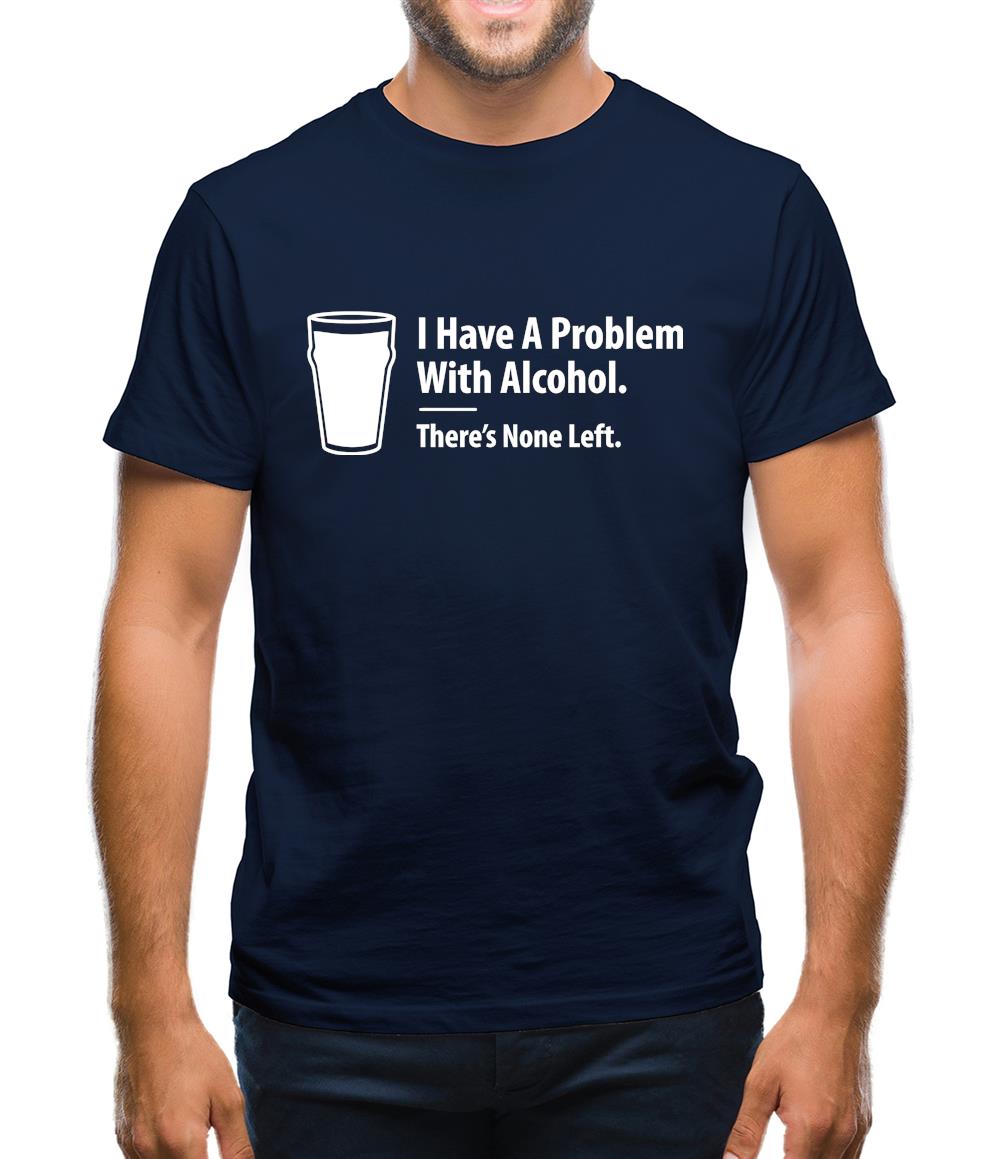 I Have A Problem With Alcohol. There's None Left Mens T-Shirt