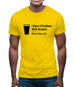 I Have A Problem With Alcohol. There's None Left Mens T-Shirt