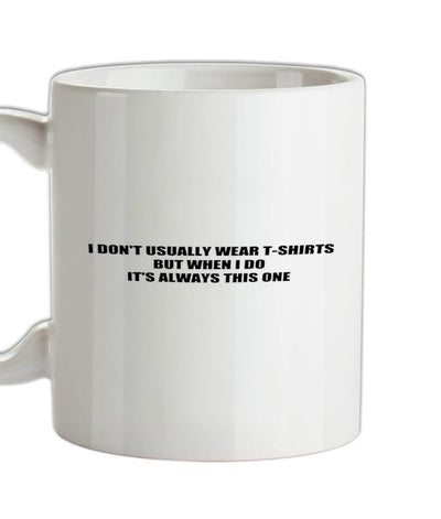 I Don't Usually Wear T-Shirts But When I Do It's Always This One Ceramic Mug