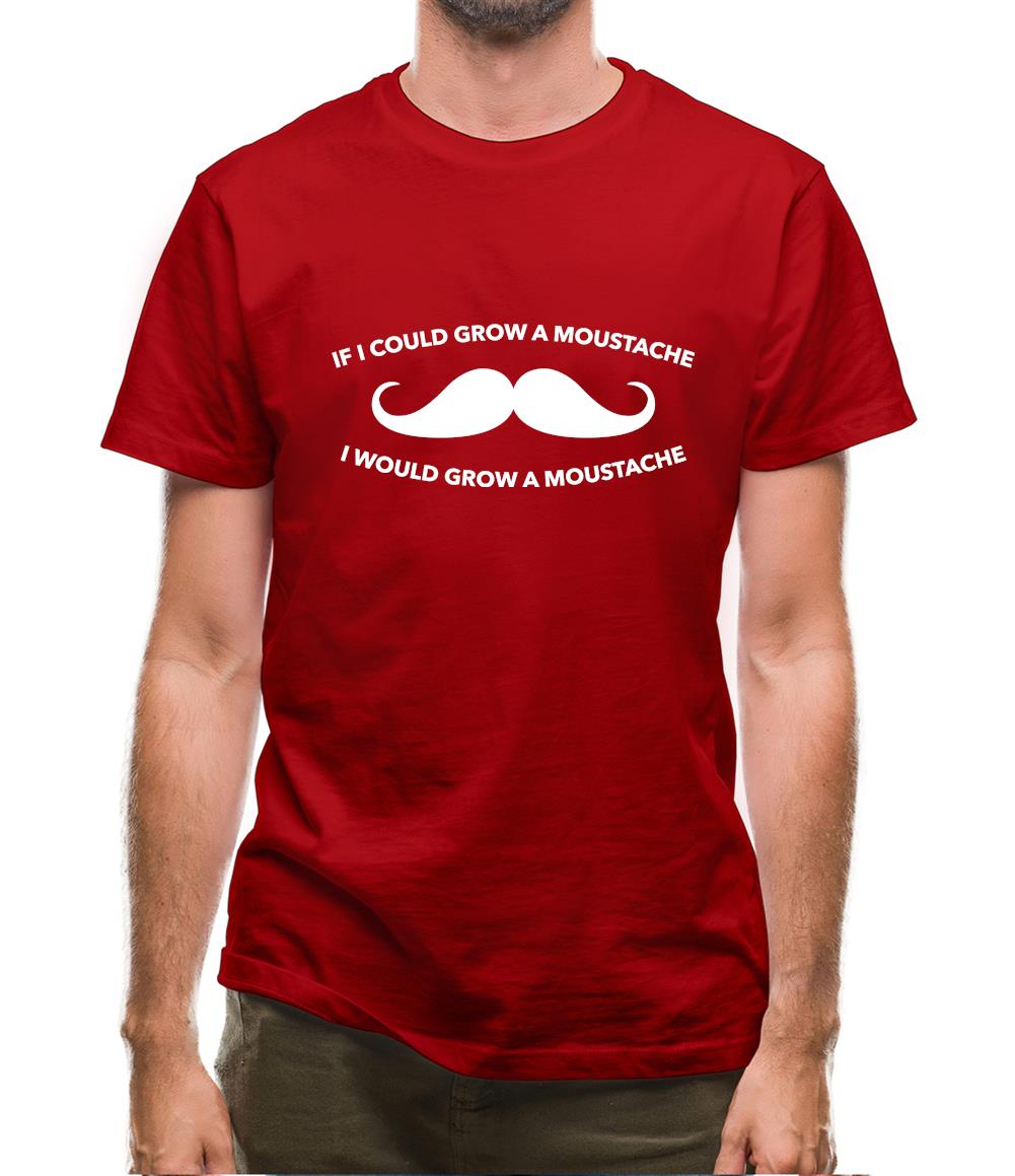 If I Could Grow A Moustache I Would Grow A Moustache Mens T-Shirt