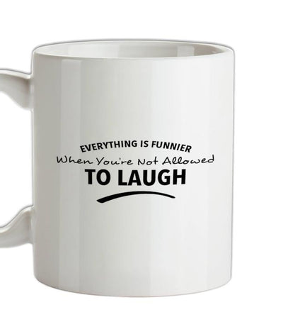 Everything Is Funnier When You're Not Allowed To Laugh Ceramic Mug
