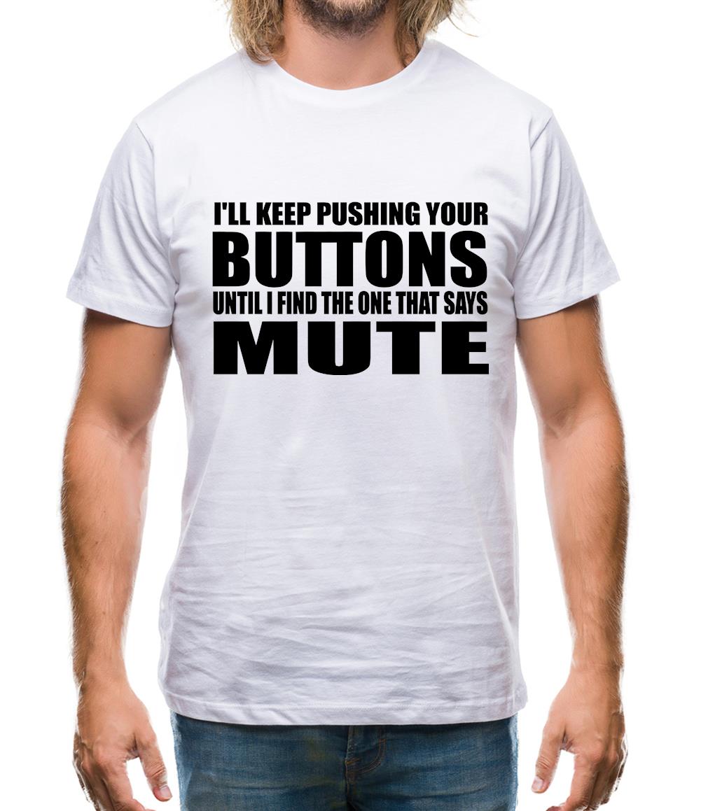 I'll Keep Pushing Your Buttons Until I Find The One That Says Mute Mens T-Shirt