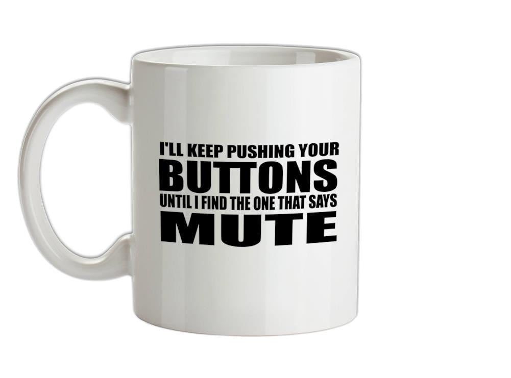 I'll Keep Pushing Your Buttons Until I Find The One That Says Mute Ceramic Mug