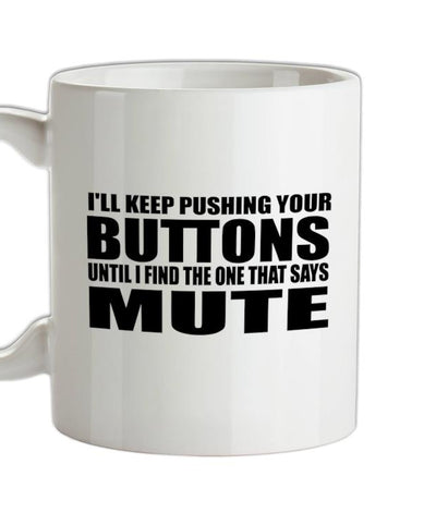 I'll Keep Pushing Your Buttons Until I Find The One That Says Mute Ceramic Mug