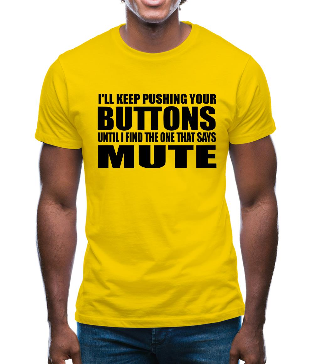 I'll Keep Pushing Your Buttons Until I Find The One That Says Mute Mens T-Shirt