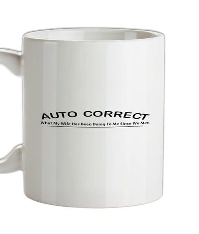 Auto Correct What My Wife Has Been Doing To Me Since We Met Ceramic Mug