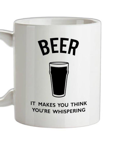 Beer It Makes You Think You're Whispering Ceramic Mug