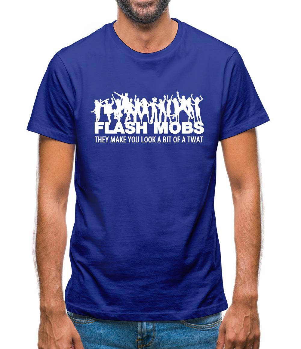 Flash Mobs They Make You Look A Bit Of A Twat Mens T-Shirt