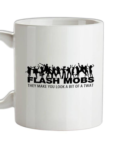 Flash Mobs They Make You Look A Bit Of A Twat Ceramic Mug