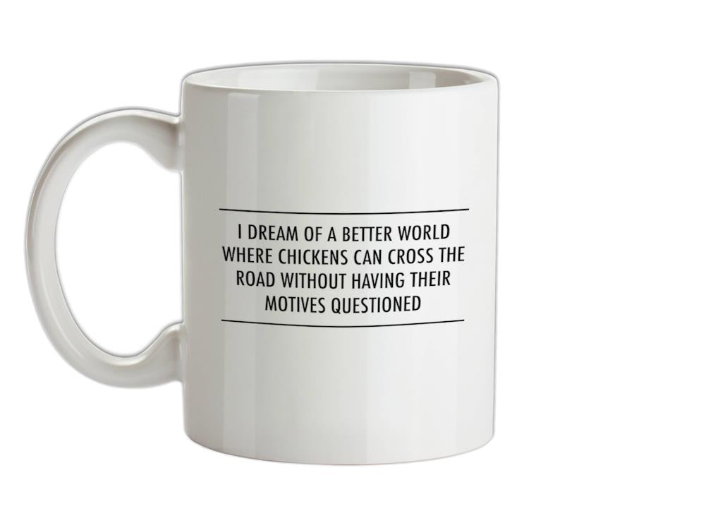 I Dream Of A Better World Where Chickens Can Cross The Road Without Having Their Motives Questioned Ceramic Mug