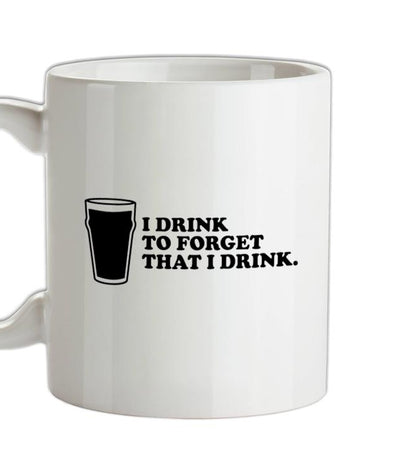 I Drink To Forget That I Drink Ceramic Mug