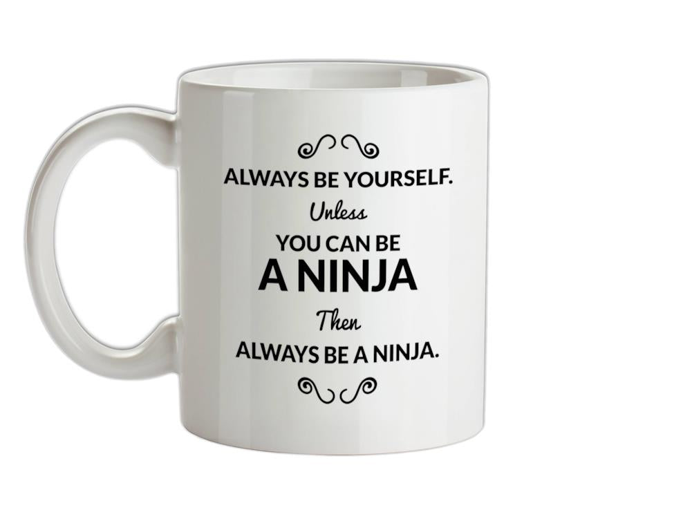 Always Be Yourself. Unless You Can Be A Ninja Then Always Be A Ninja Ceramic Mug