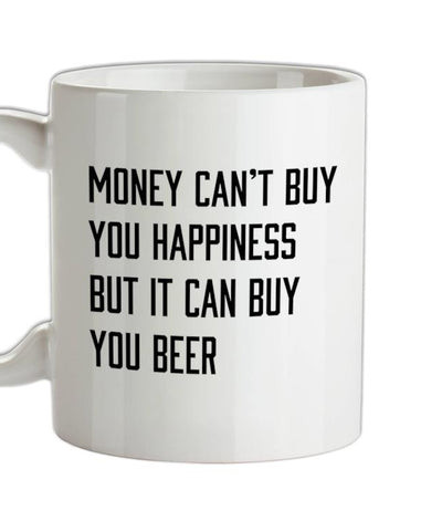 Money Can't Buy You Happiness But It Can Buy You Beer Ceramic Mug
